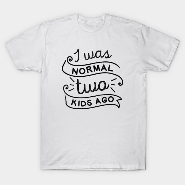 I Was Normal Two Kids Ago T-Shirt by LuckyFoxDesigns